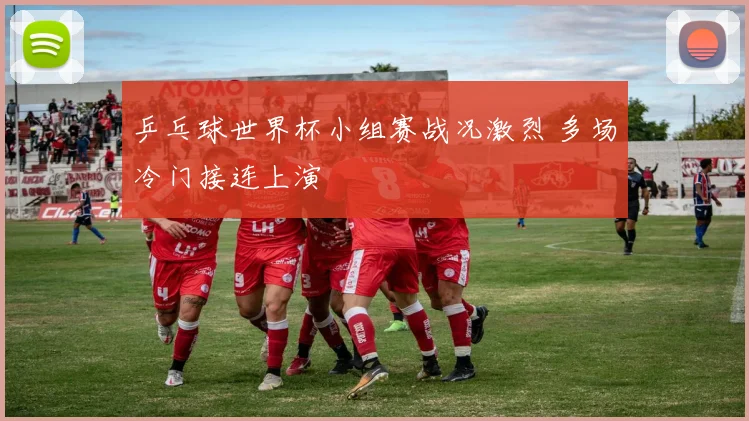 乒乓球世界杯小组赛战况激烈 多场冷门接连上演