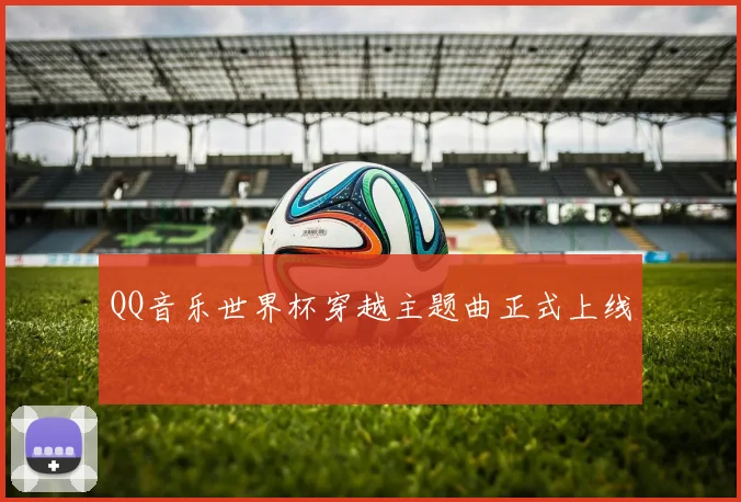 QQ音乐世界杯穿越主题曲正式上线