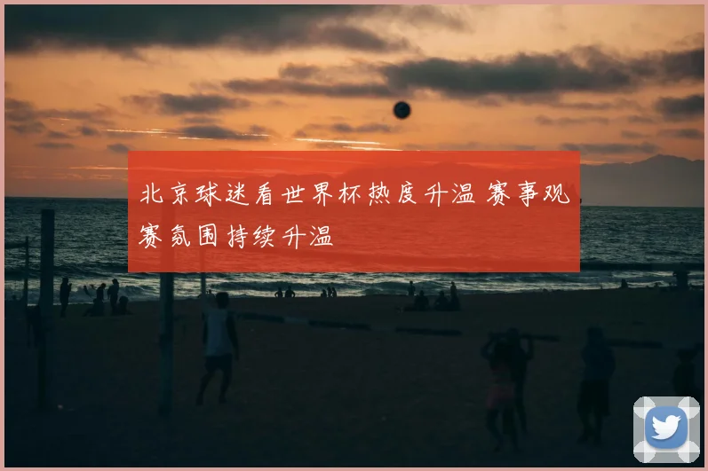 北京球迷看世界杯热度升温 赛事观赛氛围持续升温