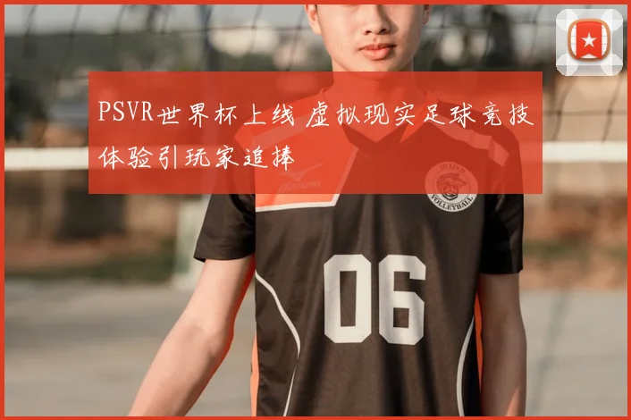 PSVR世界杯上线 虚拟现实足球竞技体验引玩家追捧