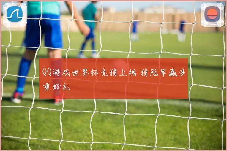 QQ游戏世界杯竞猜上线 猜冠军赢多重好礼