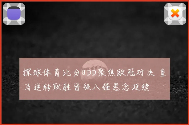 探球体育比分app聚焦欧冠对决 皇马逆转取胜晋级八强悬念延续