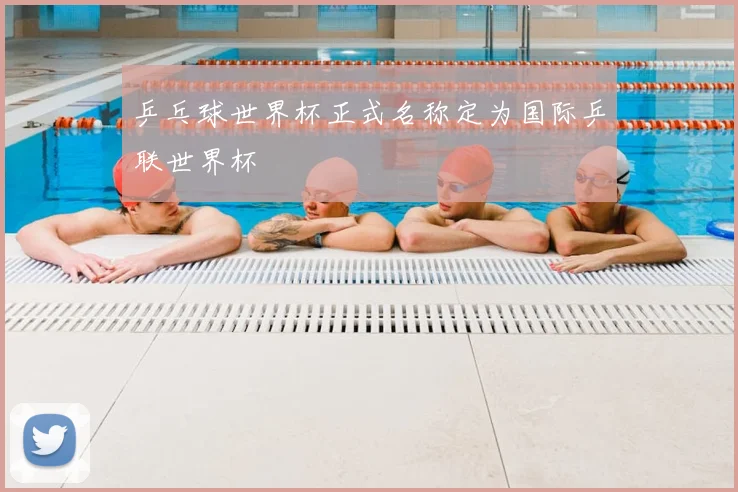乒乓球世界杯正式名称定为国际乒联世界杯
