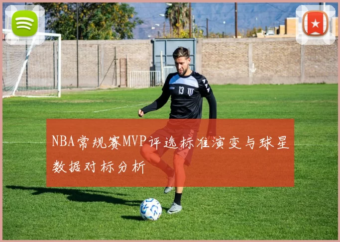 NBA常规赛MVP评选标准演变与球星数据对标分析