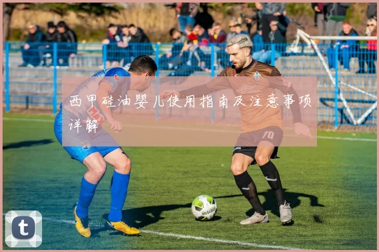 西甲硅油婴儿使用指南及注意事项详解