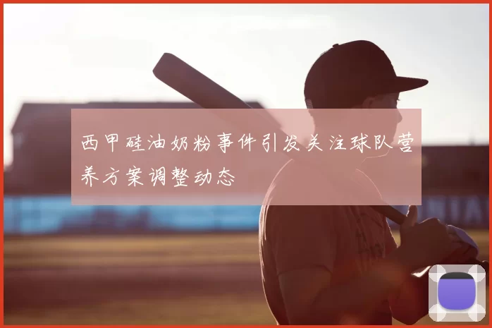 西甲硅油奶粉事件引发关注球队营养方案调整动态