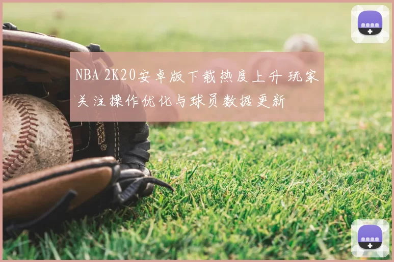 NBA 2K20安卓版下载热度上升 玩家关注操作优化与球员数据更新