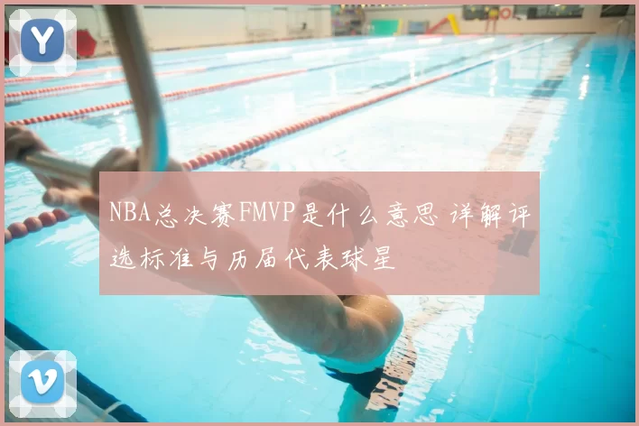 NBA总决赛FMVP是什么意思 详解评选标准与历届代表球星