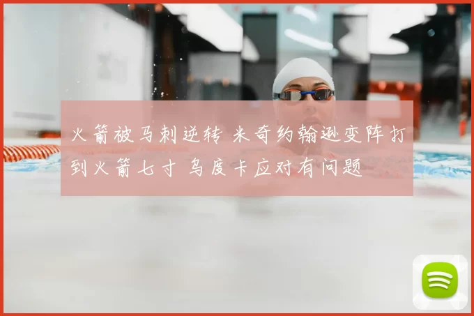 火箭被马刺逆转 米奇约翰逊变阵打到火箭七寸 乌度卡应对有问题