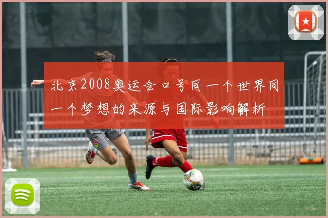 北京2008奥运会口号同一个世界同一个梦想的来源与国际影响解析