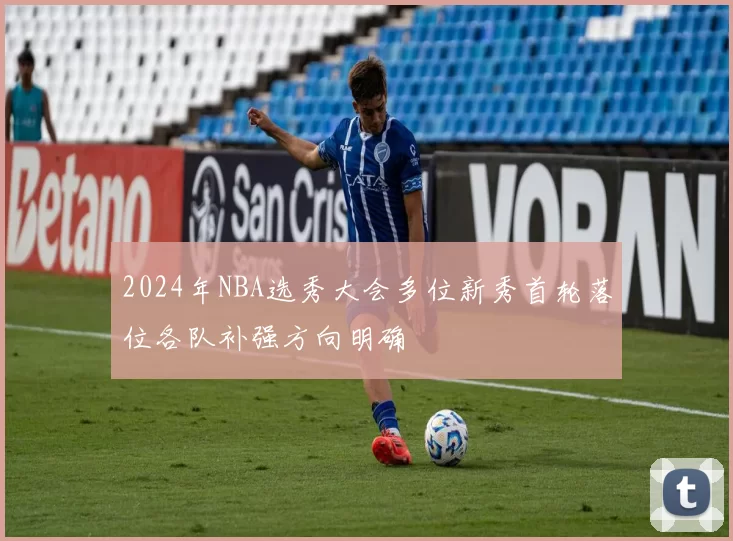 2024年NBA选秀大会多位新秀首轮落位各队补强方向明确