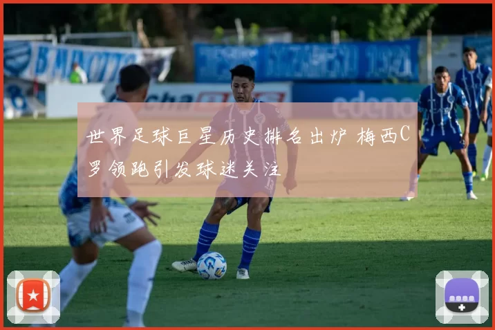 世界足球巨星历史排名出炉 梅西C罗领跑引发球迷关注