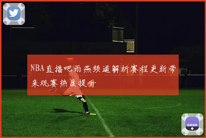 NBA直播吧雨燕频道解析赛程更新带来观赛热度提升