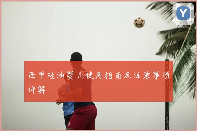 西甲硅油婴儿使用指南及注意事项详解