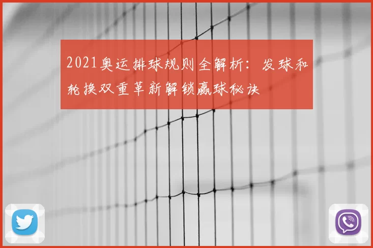 2021奥运排球规则全解析：发球和轮换双重革新解锁赢球秘诀
