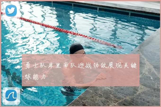 勇士队库里率队迎战劲敌展现关键球能力