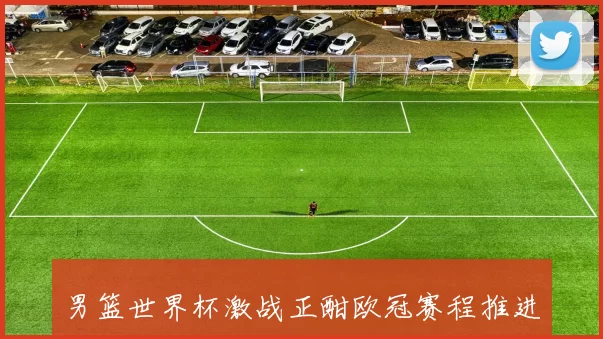 男篮世界杯激战正酣欧冠赛程推进两大赛事焦点对决持续升温