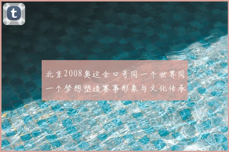 北京2008奥运会口号同一个世界同一个梦想塑造赛事形象与文化传承