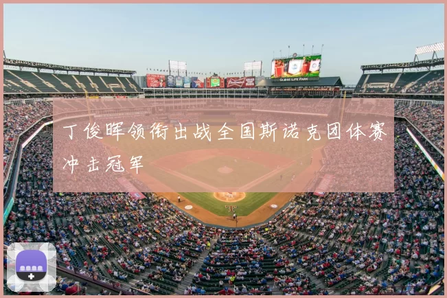 丁俊晖领衔出战全国斯诺克团体赛冲击冠军