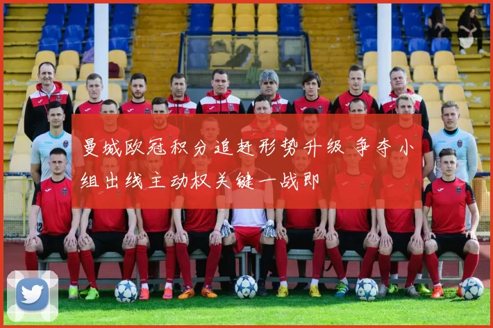 曼城欧冠积分追赶形势升级 争夺小组出线主动权关键一战即