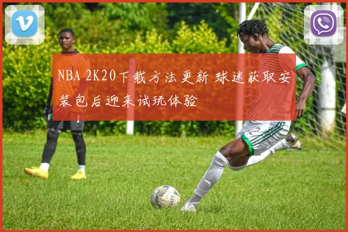 NBA 2K20下载方法更新 球迷获取安装包后迎来试玩体验
