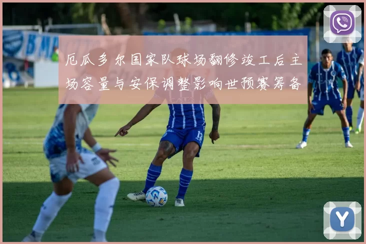 厄瓜多尔国家队球场翻修竣工后主场容量与安保调整影响世预赛筹备