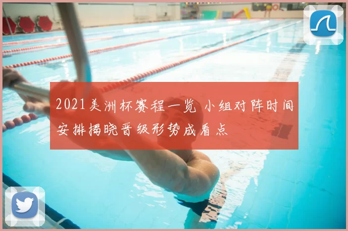 2021美洲杯赛程一览 小组对阵时间安排揭晓晋级形势成看点