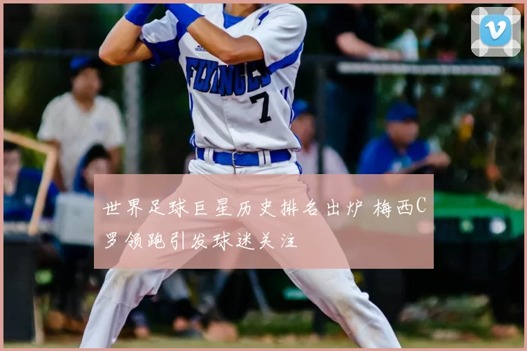 世界足球巨星历史排名出炉 梅西C罗领跑引发球迷关注