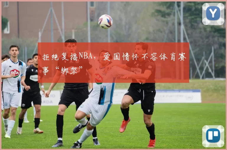 拒绝复播NBA，爱国情怀不容体育赛事“绑架”