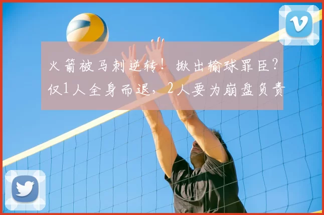 火箭被马刺逆转！揪出输球罪臣？仅1人全身而退，2人要为崩盘负责