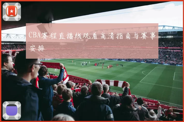 CBA赛程直播线观看高清指南与赛事安排