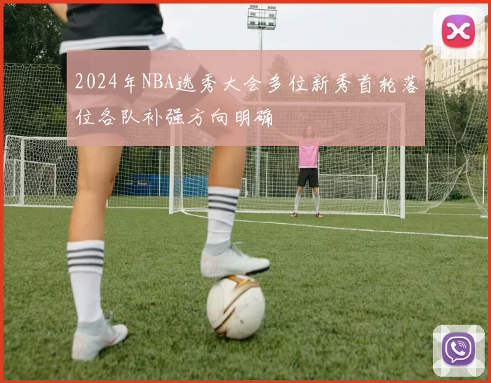 2024年NBA选秀大会多位新秀首轮落位各队补强方向明确
