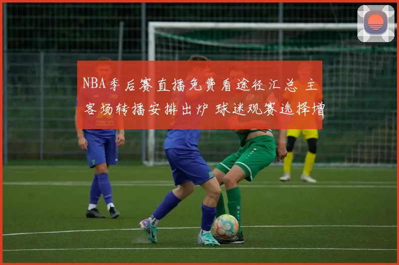 NBA季后赛直播免费看途径汇总 主客场转播安排出炉 球迷观赛选择增多