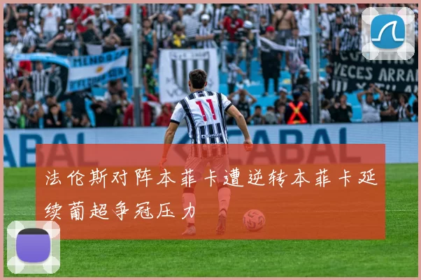 法伦斯对阵本菲卡遭逆转本菲卡延续葡超争冠压力