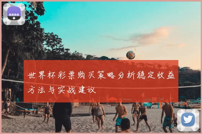 世界杯彩票购买策略分析稳定收益方法与实战建议