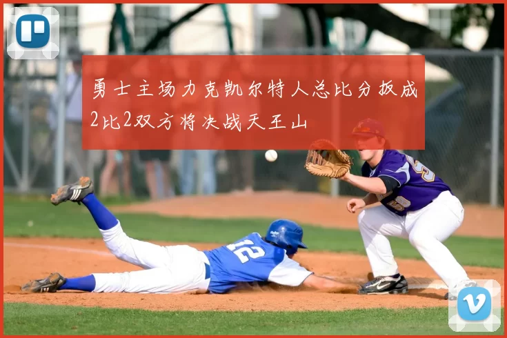 勇士主场力克凯尔特人总比分扳成2比2双方将决战天王山