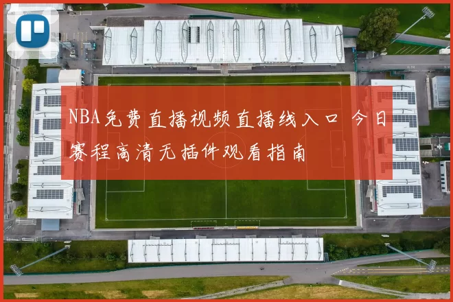 NBA免费直播视频直播线入口 今日赛程高清无插件观看指南