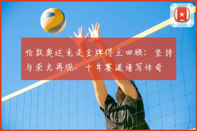 伦敦奥运竞走金牌得主回顾：坚持与荣光再现，十年赛道谱写传奇