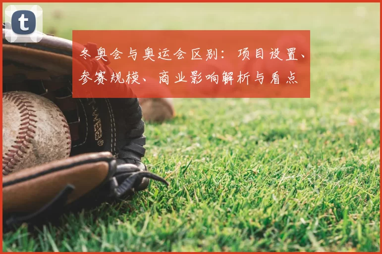 冬奥会与奥运会区别：项目设置、参赛规模、商业影响解析与看点
