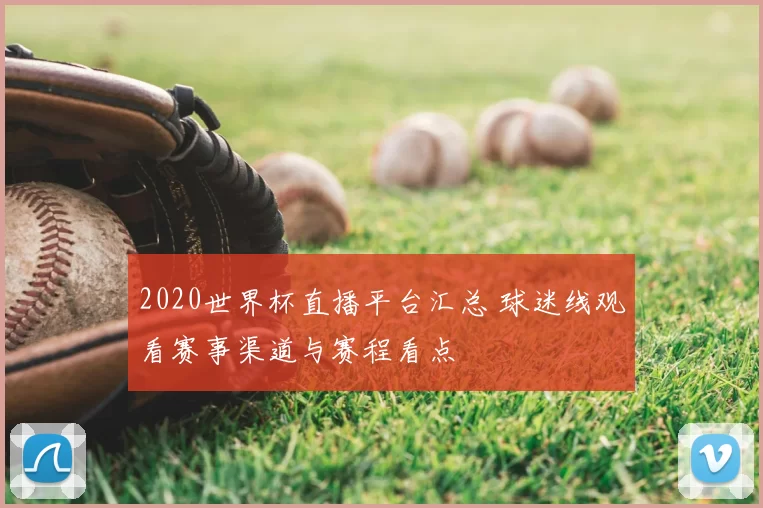 2020世界杯直播平台汇总 球迷线观看赛事渠道与赛程看点