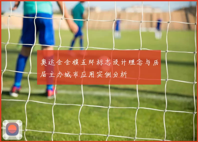 奥运会会旗五环标志设计理念与历届主办城市应用实例分析