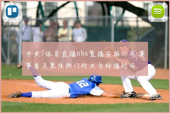 中央5体育直播nba直播安排公布 赛事看点聚焦热门对决与转播时间