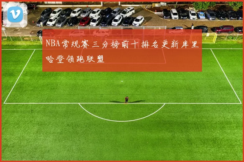 NBA常规赛三分榜前十排名更新库里哈登领跑联盟