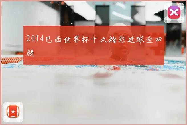 2014巴西世界杯十大精彩进球全回顾