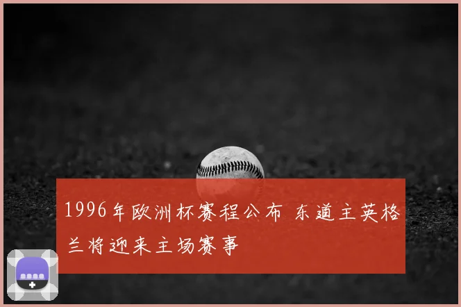 1996年欧洲杯赛程公布 东道主英格兰将迎来主场赛事