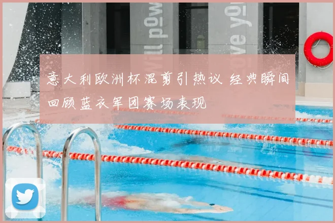 意大利欧洲杯混剪引热议 经典瞬间回顾蓝衣军团赛场表现