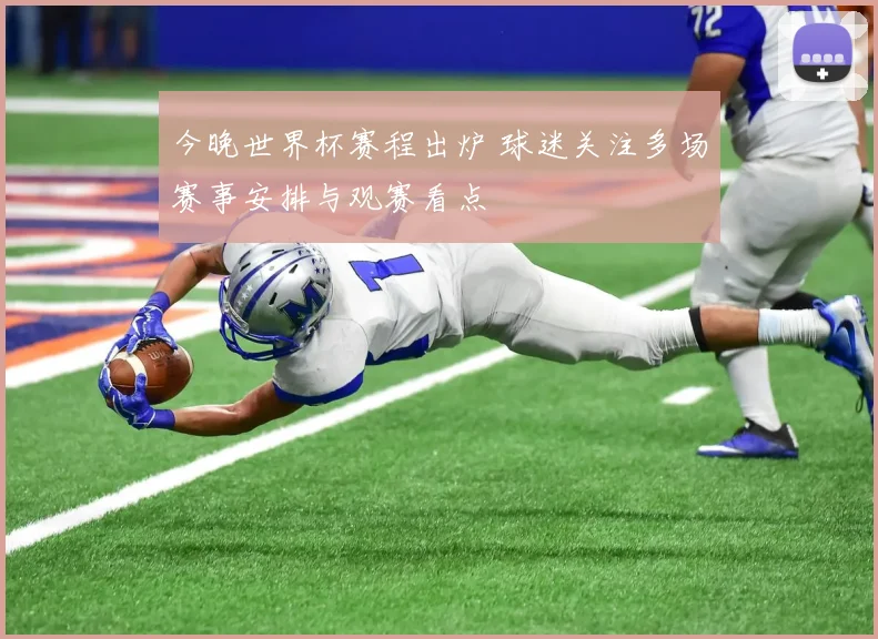 今晚世界杯赛程出炉 球迷关注多场赛事安排与观赛看点