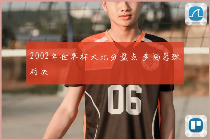 2002年世界杯大比分盘点 多场悬殊对决