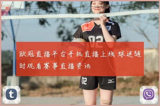 欧冠直播平台手机直播上线 球迷随时观看赛事直播资讯