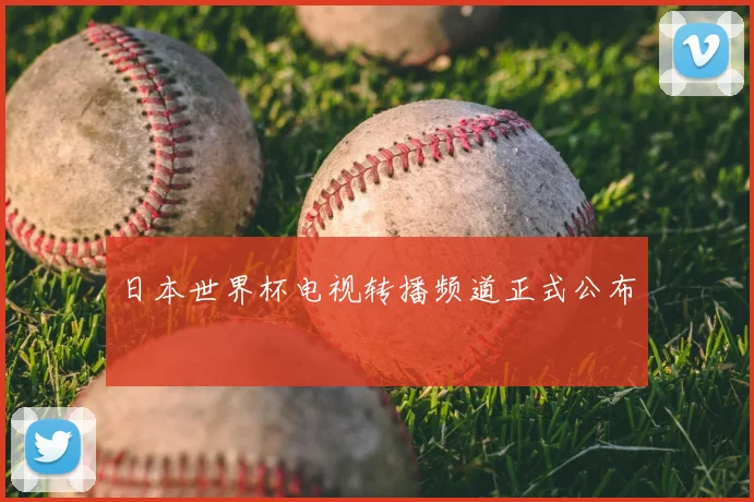 日本世界杯电视转播频道正式公布